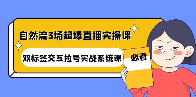 自然流3场起爆直播实操课：双标签交互拉号实战系统课-阿戒项目库