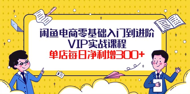 闲鱼电商零基础入门到进阶VIP实战课程-阿戒项目库