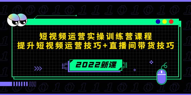 2022短视频运营实操训练营课程，提升短视频运营技巧 直播间带货技巧-阿戒项目库