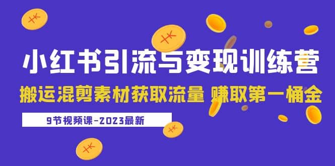 2023小红书引流与变现训练营：搬运混剪素材获取流量 赚取第一桶金（9节课）-阿戒项目库