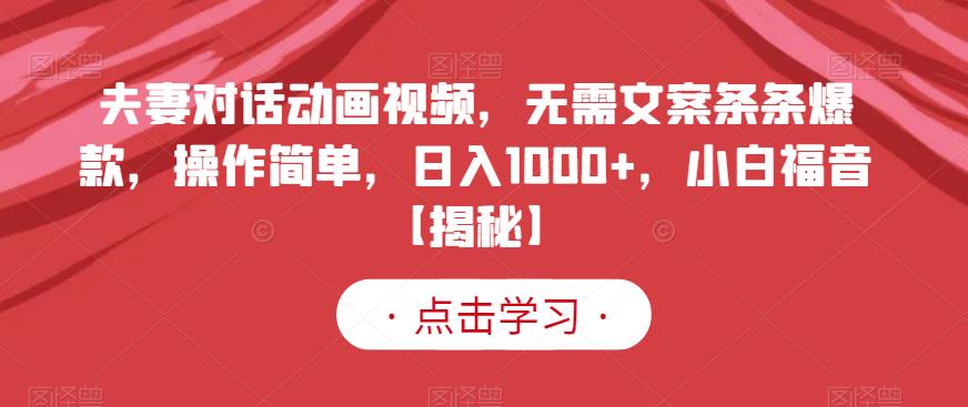 夫妻对话动画视频，无需文案条条爆款，操作简单，日入1000 ，小白福音【揭秘】-阿戒项目库