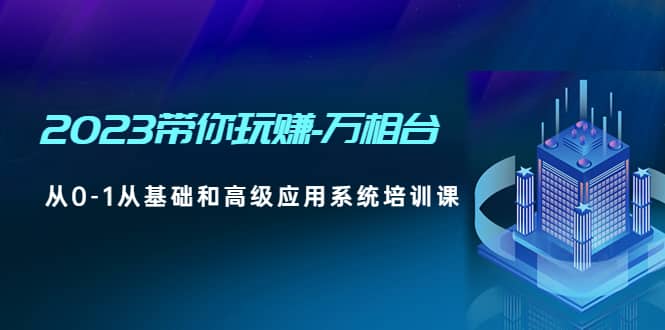 2023带你玩赚-万相台，从0-1从基础和高级应用系统培训课-阿戒项目库