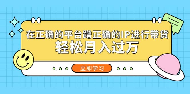 在正确的平台蹭正确的IP进行带货-阿戒项目库