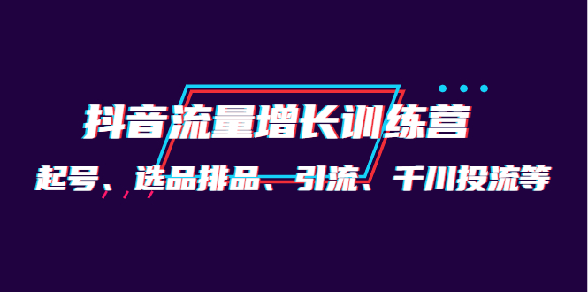 月销1.6亿实操团队·抖音流量增长训练营：起号、选品排品、引流 千川投流等-阿戒项目库