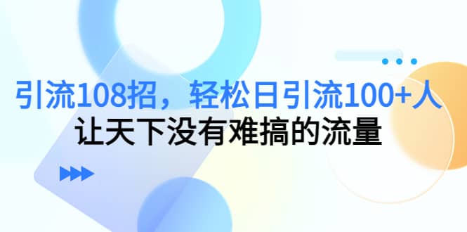 Y.L108招，轻松日Y.L100 人，让天下没有难搞的流量-阿戒项目库