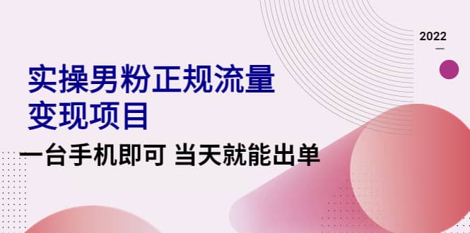 2022实操男粉正规流量变现项目，一台手机即可 当天就能出单【视频课程】-阿戒项目库