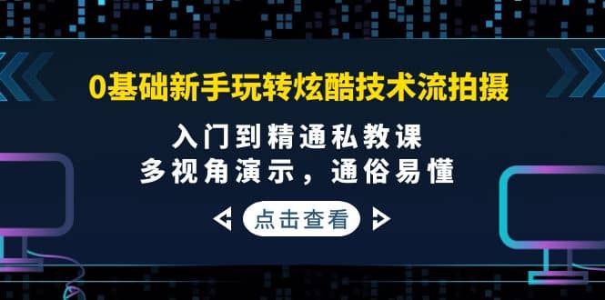 0基础新手玩转炫酷技术流拍摄：入门到精通私教课，多视角演示，通俗易懂-阿戒项目库