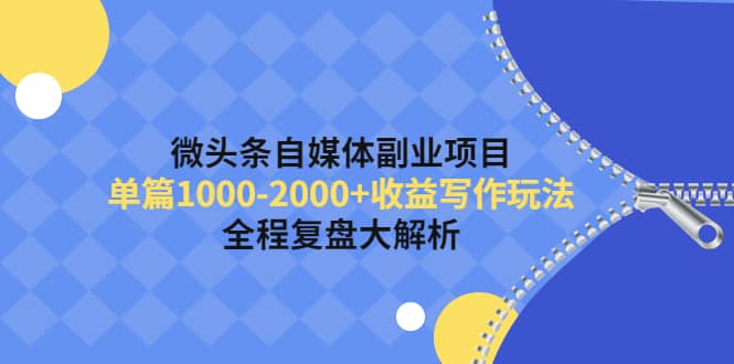 微头条自媒体副业项目，收益写作玩法，全程复盘大解析-阿戒项目库