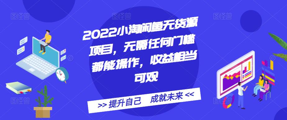 2022小淘闲鱼无货源项目，无需任何门槛都能操作，收益相当可观-阿戒项目库