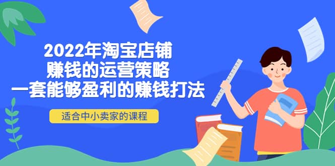 2022年淘宝店铺赚钱的运营策略：一套能够盈利的赚钱打法，适合中小卖家-阿戒项目库