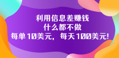 利用信息差赚钱：什么都不做，每单10美元，每天100美元！-阿戒项目库