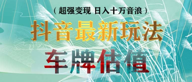 抖音最新无人直播变现直播车牌估值玩法项目 轻松日赚几百 【详细玩法教程】-阿戒项目库