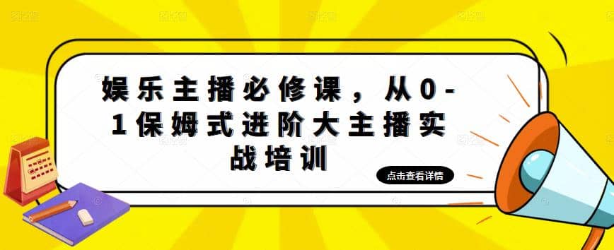 娱乐主播培训班：从0-1保姆式进阶大主播实操培训-阿戒项目库