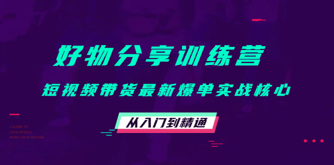 好物分享训练营：短视频带货最新爆单实战核心，从入门到精通-阿戒项目库