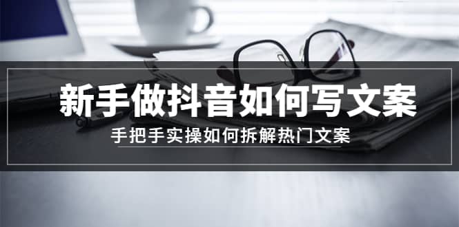 新手做抖音如何写文案，手把手实操如何拆解热门文案-阿戒项目库