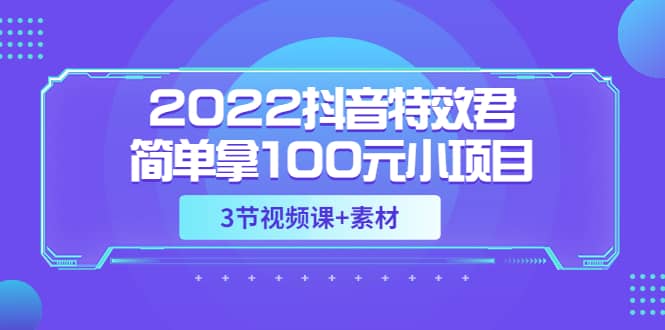 2022抖音特效君简单拿100元小项目，可深耕赚更多（3节视频课 素材）-阿戒项目库