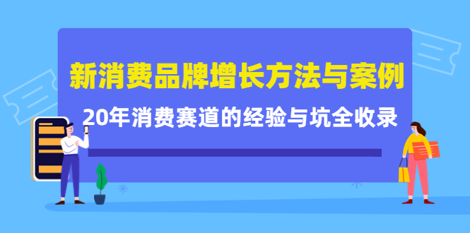 新消费品牌增长方法与案例精华课：20年消费赛道的经验与坑全收录-阿戒项目库