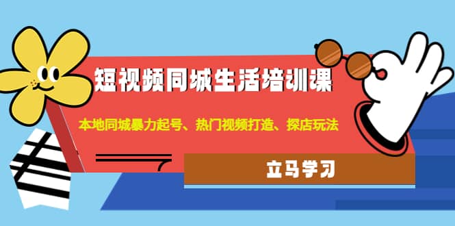 短视频同城生活培训课：本地同城暴力起号、热门视频打造、探店玩法-阿戒项目库