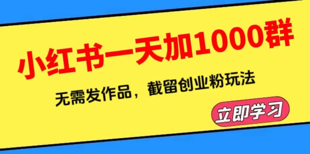 小红书一天加1000群，无需发作品，截留创业粉玩法 （附软件）-阿戒项目库