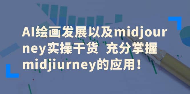 AI绘画发展以及midjourney实操干货 充分掌握midjiurney的应用-阿戒项目库