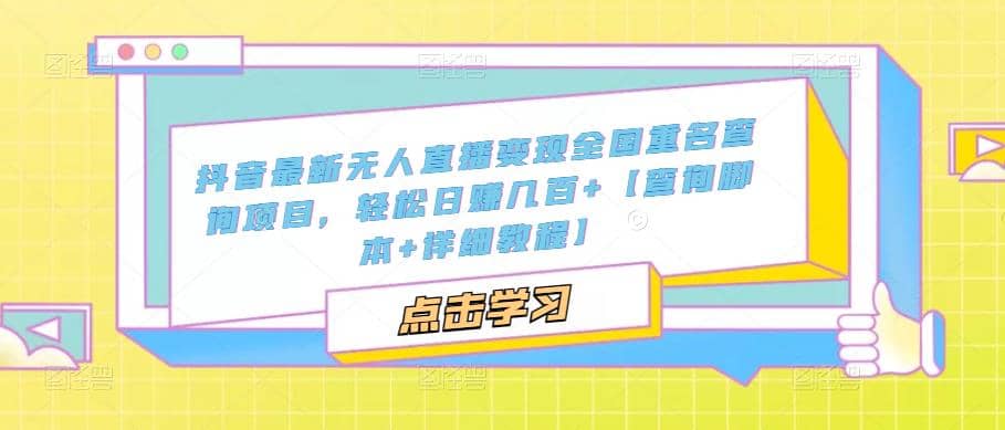 抖音最新无人直播变现全国重名查询项目 日赚几百 【查询脚本 详细教程】-阿戒项目库