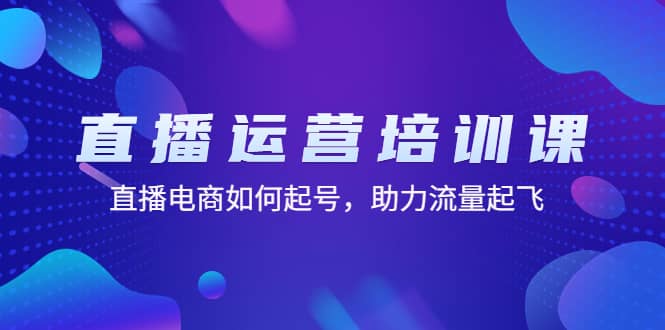 直播运营培训课：直播电商如何起号，助力流量起飞（11节课）-阿戒项目库