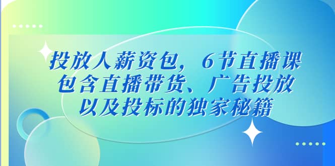 投放人薪资包，6节直播课，包含直播带货、广告投放、以及投标的独家秘籍-阿戒项目库