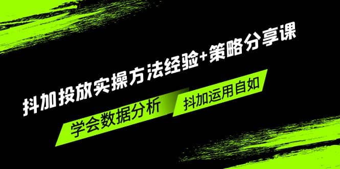 抖加投放实操方法经验 策略分享课，学会数据分析，抖加运用自如-阿戒项目库