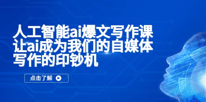 人工智能ai爆文写作课，让ai成为我们的自媒体写作的印钞机-阿戒项目库