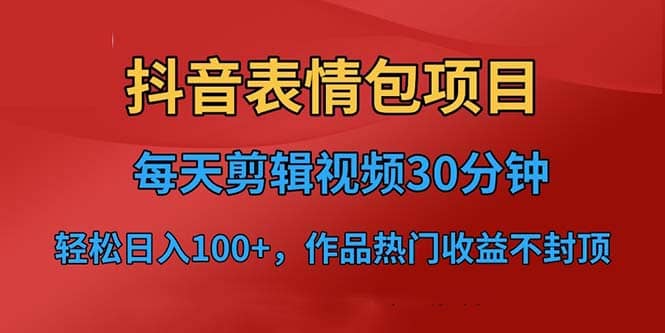 抖音表情包项目，每天剪辑表情包上传短视频平台，日入3位数 已实操跑通-阿戒项目库