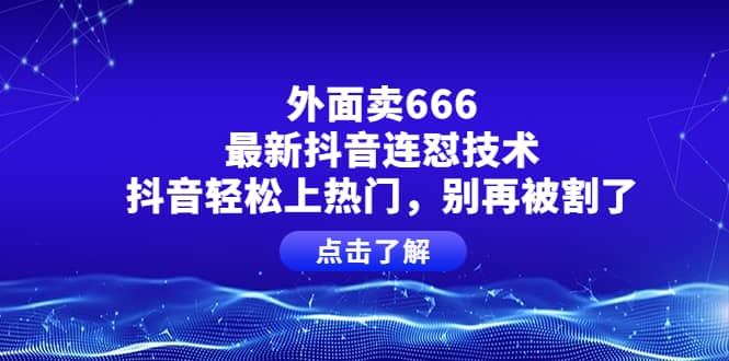 外面卖666的最新抖音连怼技术，抖音轻松上热门，别再被割了-阿戒项目库