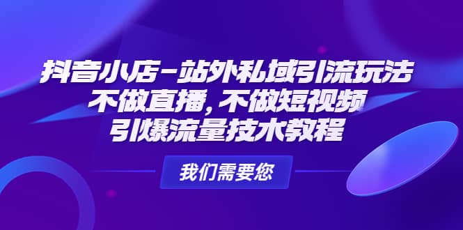 抖音小店-站外私域引流玩法：不做直播，不做短视频，引爆流量技术教程-阿戒项目库