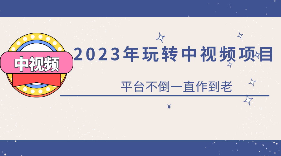 2023一心0基础玩转中视频项目：平台不倒，一直做到老-阿戒项目库