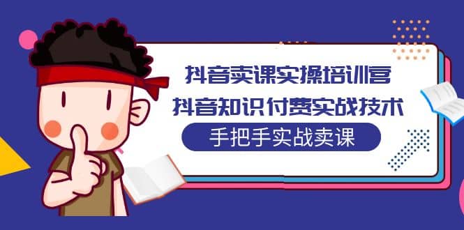 抖音卖课实操培训营：抖音知识付费实战技术，手把手实战课-阿戒项目库