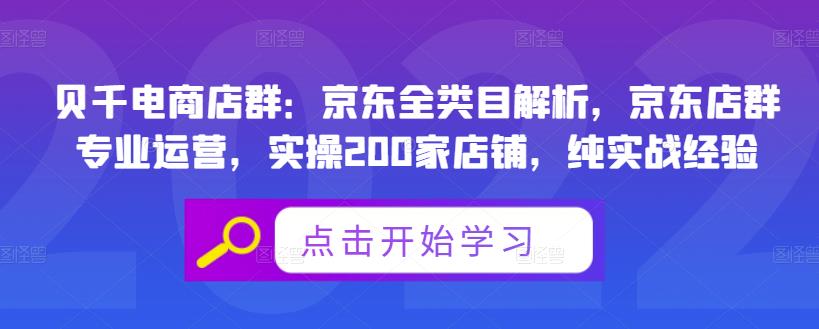 贝千电商店群：京东全类目解析，京东店群专业运营，实操200家店铺，纯实战经验-阿戒项目库