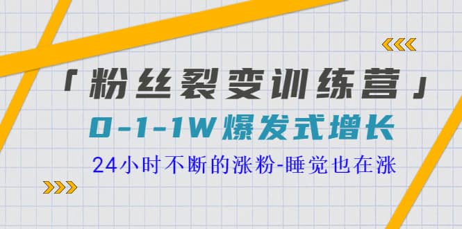 「粉丝裂变训练营」0-1-1w爆发式增长，24小时不断的涨粉-睡觉也在涨-16节课-阿戒项目库