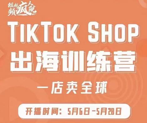 疯人院:TikTok Shop出海训练营（一店卖全球)，出海抢占全球新流量-阿戒项目库