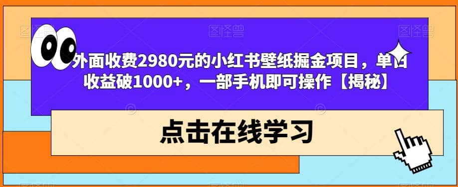 外面收费2980元的小红书壁纸掘金项目，单日收益破1000 ，一部手机即可操作【揭秘】-阿戒项目库