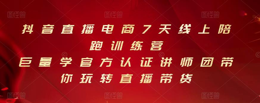 抖音直播电商7天线上陪跑训练营，巨量学官方认证讲师团带你玩转直播带货-阿戒项目库