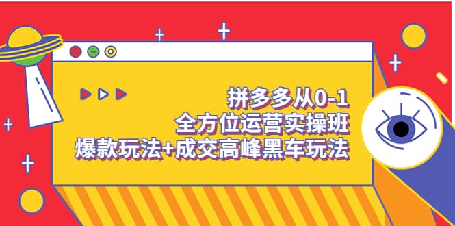 拼多多从0-1全方位运营实操班：爆款玩法 成交高峰黑车玩法（价值1280）-阿戒项目库