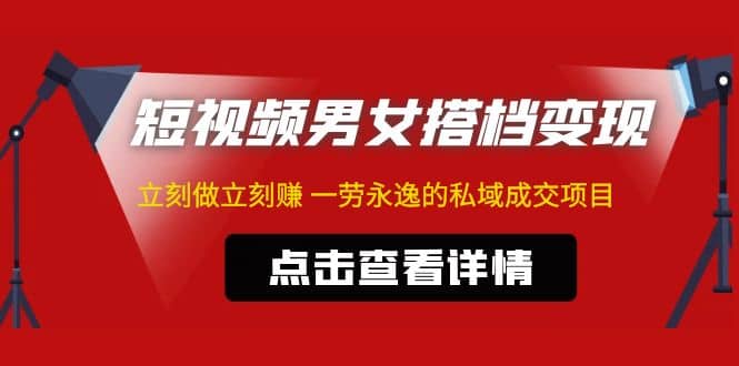 东哲·短视频男女搭档变现 立刻做立刻赚 一劳永逸的私域成交项目（不露脸）-阿戒项目库