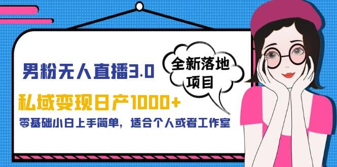 男粉无人直播3.0私域变现日产1000 ，零基础小白上手简单，适合个人或工作室-阿戒项目库