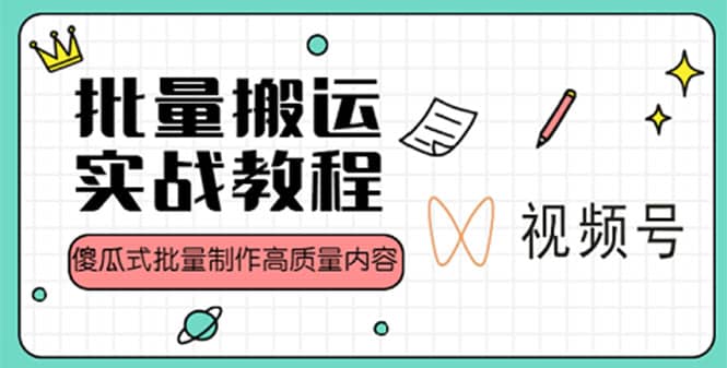 视频号批量搬运实战赚钱教程，傻瓜式批量制作高质量内容【附视频教程 PPT】-阿戒项目库