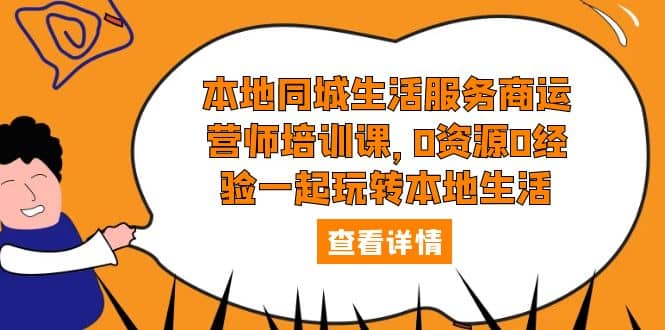 本地同城生活服务商运营师培训课，0资源0经验一起玩转本地生活-阿戒项目库