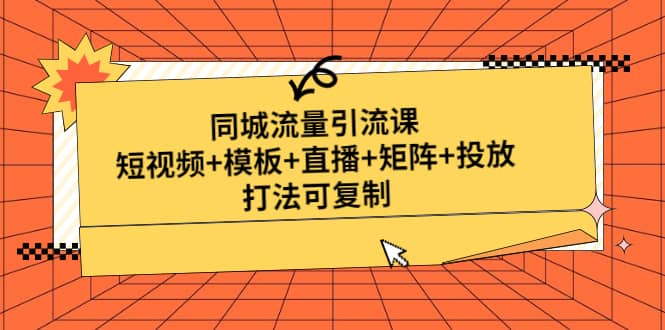 同城流量引流课：短视频 模板 直播 矩阵 投放，打法可复制(无水印)-阿戒项目库