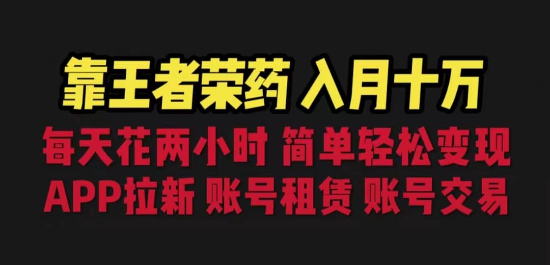 靠王者荣耀，月入十万，每天花两小时。多种变现，拉新、账号租赁，账号交易-阿戒项目库