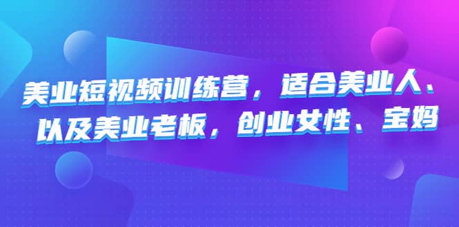 美业短视频训练营，适合美业人、以及美业老板，创业女性、宝妈-阿戒项目库