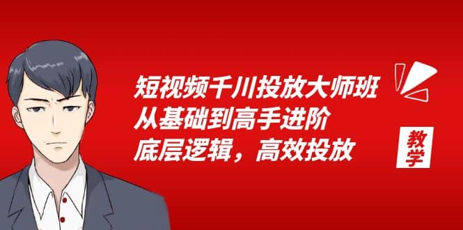 短视频千川投放大师班，从基础到高手进阶，底层逻辑，高效投放（15节）-阿戒项目库