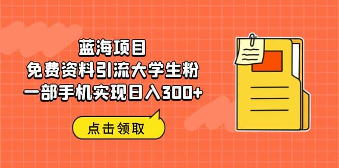 蓝海项目，免费资料引流大学生粉一部手机实现日入300-阿戒项目库