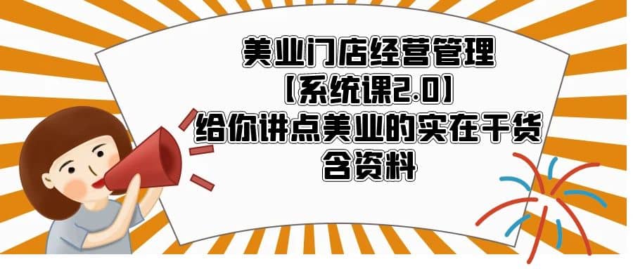 美业门店经营管理【系统课2.0】给你讲点美业的实在干货，含资料-阿戒项目库